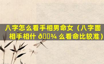 八字怎么看手相男命女（八字面相手相什 🌾 么看命比较准）